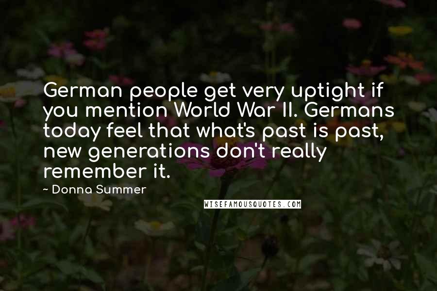 Donna Summer Quotes: German people get very uptight if you mention World War II. Germans today feel that what's past is past, new generations don't really remember it.