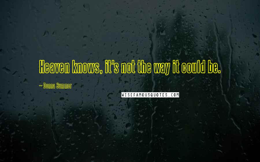 Donna Summer Quotes: Heaven knows, it's not the way it could be.
