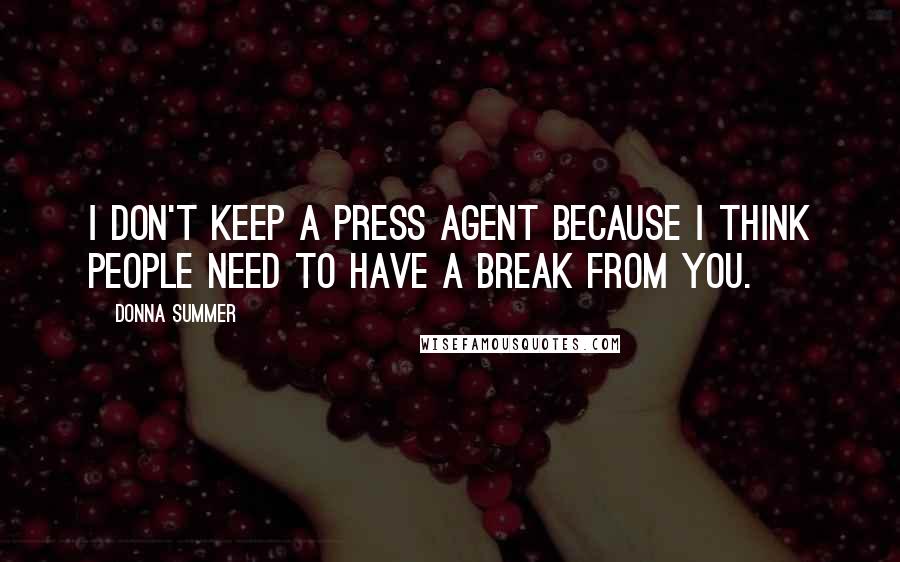 Donna Summer Quotes: I don't keep a press agent because I think people need to have a break from you.