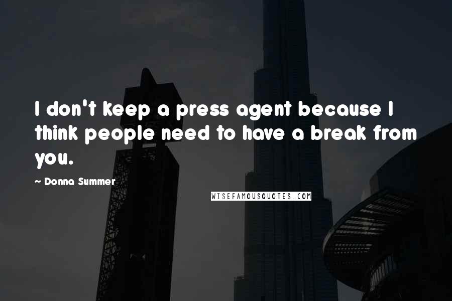Donna Summer Quotes: I don't keep a press agent because I think people need to have a break from you.