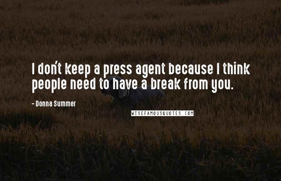 Donna Summer Quotes: I don't keep a press agent because I think people need to have a break from you.