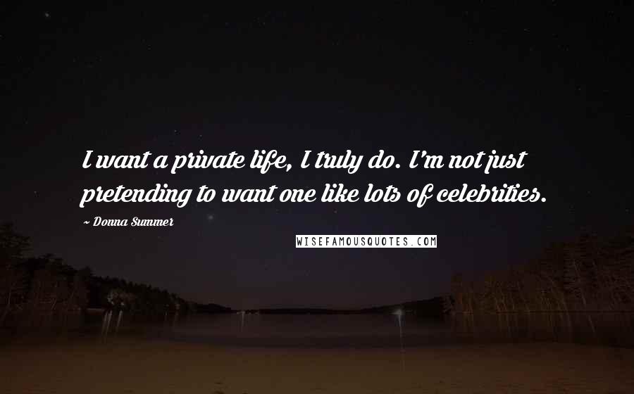 Donna Summer Quotes: I want a private life, I truly do. I'm not just pretending to want one like lots of celebrities.