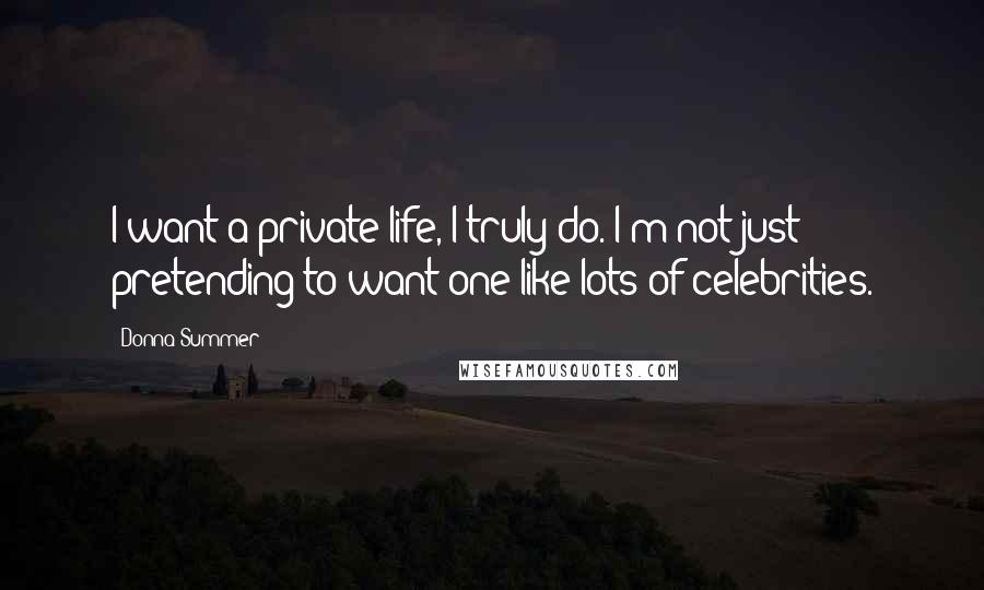 Donna Summer Quotes: I want a private life, I truly do. I'm not just pretending to want one like lots of celebrities.