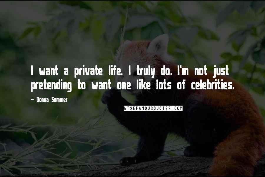 Donna Summer Quotes: I want a private life, I truly do. I'm not just pretending to want one like lots of celebrities.