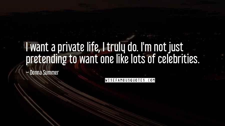 Donna Summer Quotes: I want a private life, I truly do. I'm not just pretending to want one like lots of celebrities.