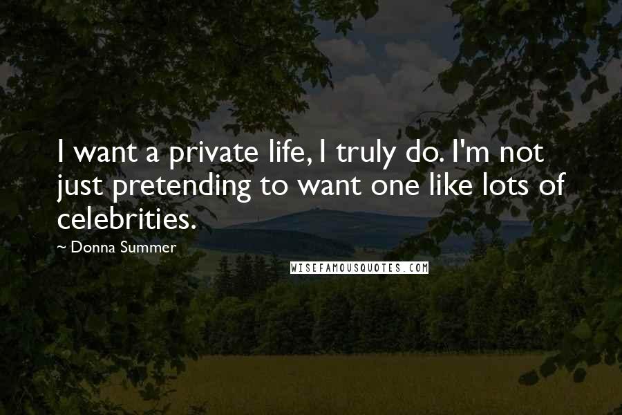 Donna Summer Quotes: I want a private life, I truly do. I'm not just pretending to want one like lots of celebrities.