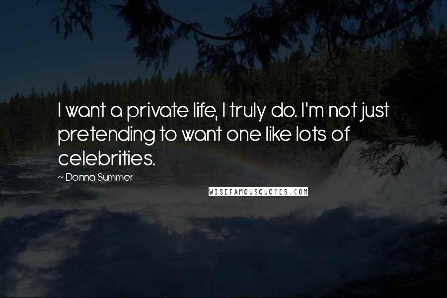 Donna Summer Quotes: I want a private life, I truly do. I'm not just pretending to want one like lots of celebrities.