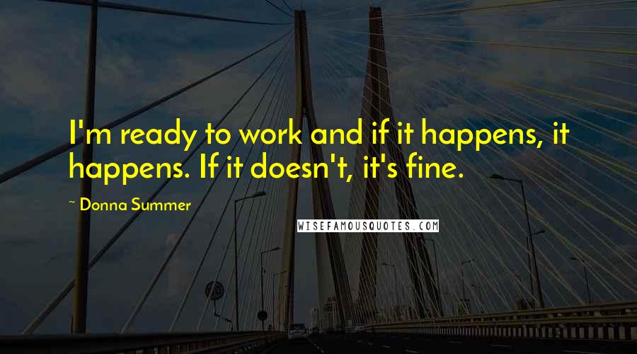 Donna Summer Quotes: I'm ready to work and if it happens, it happens. If it doesn't, it's fine.