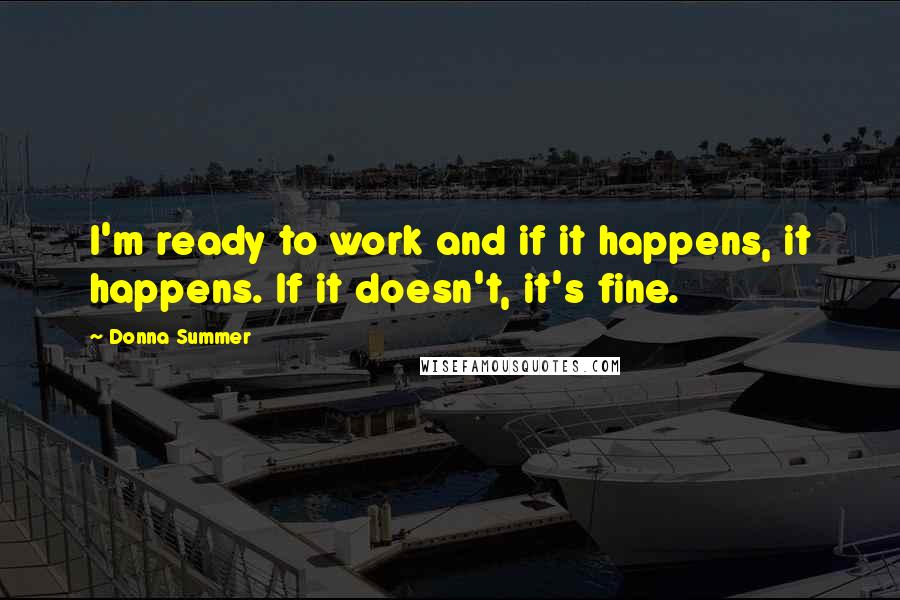 Donna Summer Quotes: I'm ready to work and if it happens, it happens. If it doesn't, it's fine.