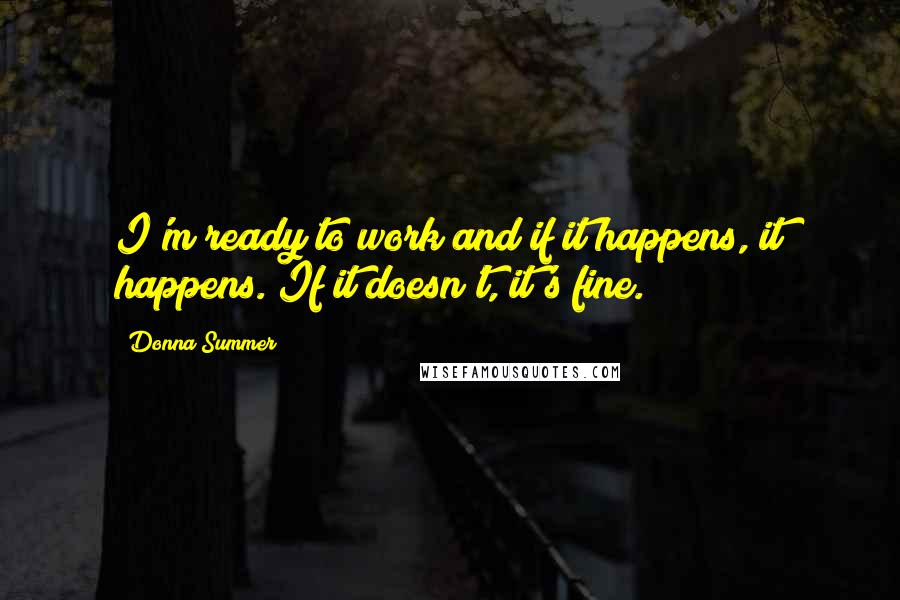 Donna Summer Quotes: I'm ready to work and if it happens, it happens. If it doesn't, it's fine.