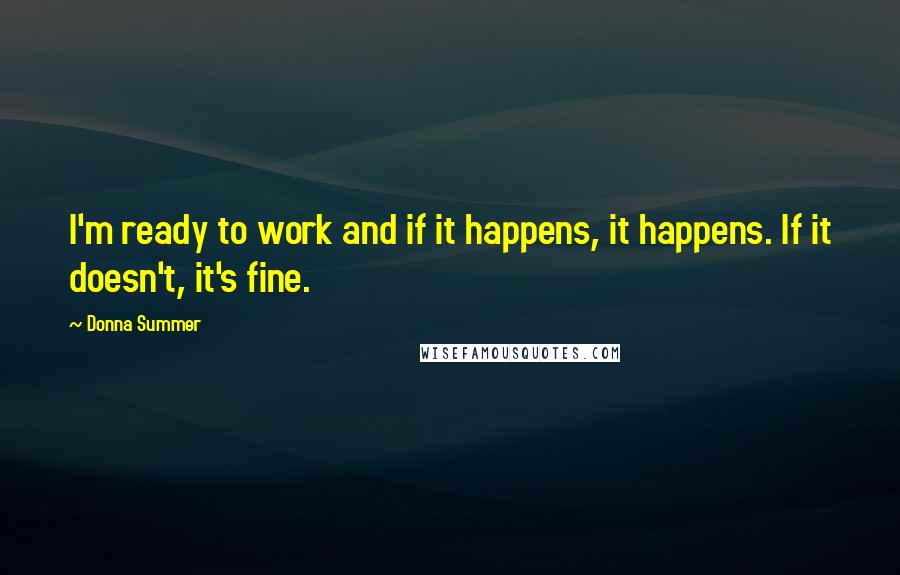 Donna Summer Quotes: I'm ready to work and if it happens, it happens. If it doesn't, it's fine.