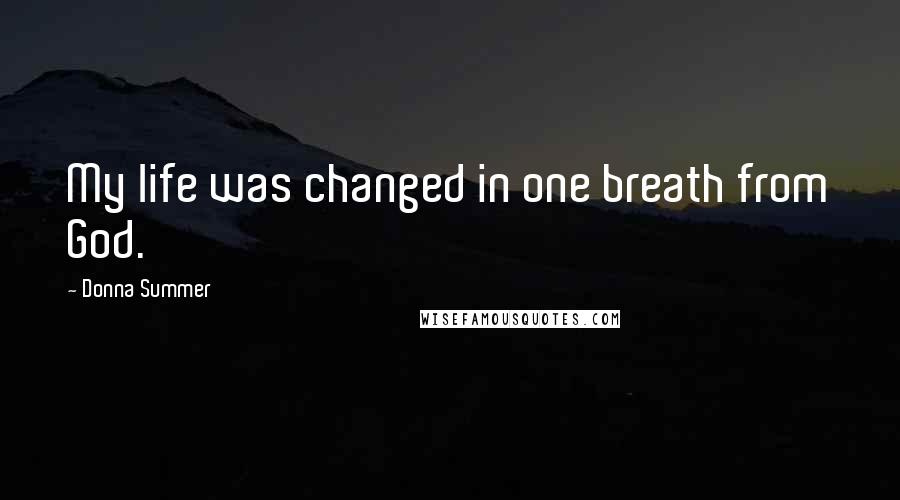 Donna Summer Quotes: My life was changed in one breath from God.