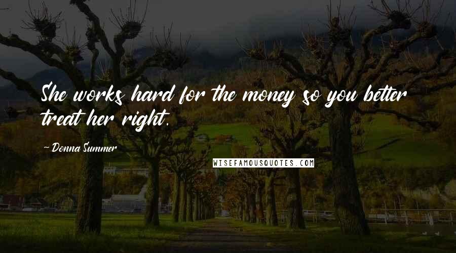 Donna Summer Quotes: She works hard for the money so you better treat her right.