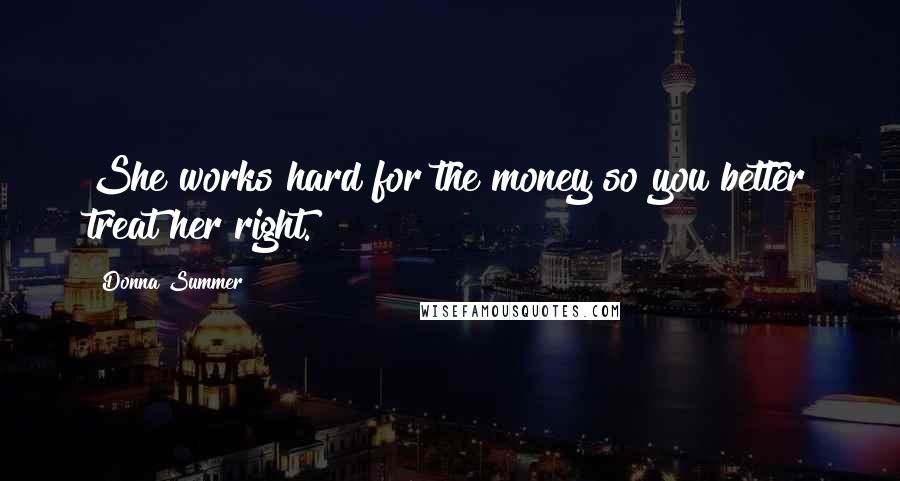 Donna Summer Quotes: She works hard for the money so you better treat her right.