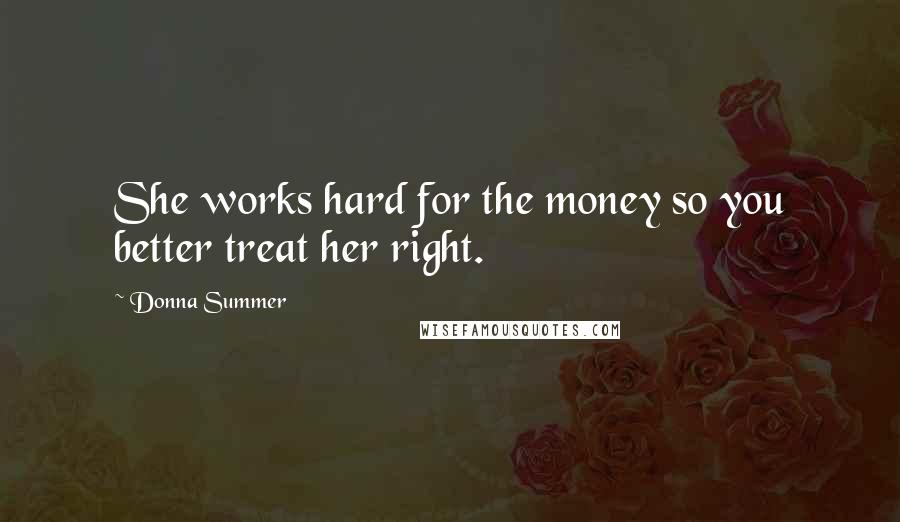 Donna Summer Quotes: She works hard for the money so you better treat her right.