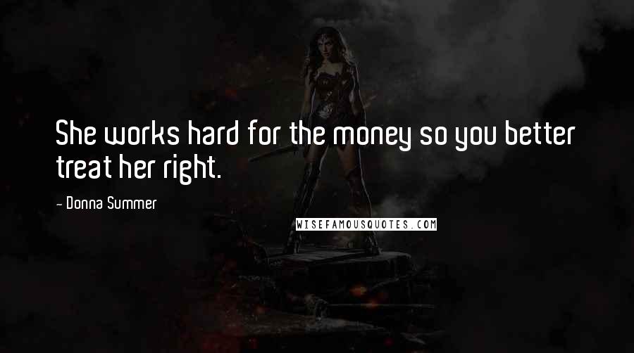 Donna Summer Quotes: She works hard for the money so you better treat her right.