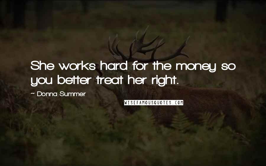 Donna Summer Quotes: She works hard for the money so you better treat her right.