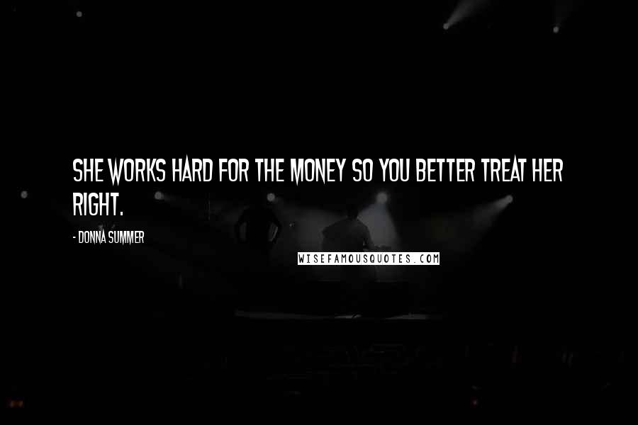 Donna Summer Quotes: She works hard for the money so you better treat her right.