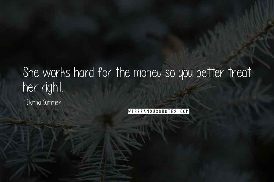 Donna Summer Quotes: She works hard for the money so you better treat her right.