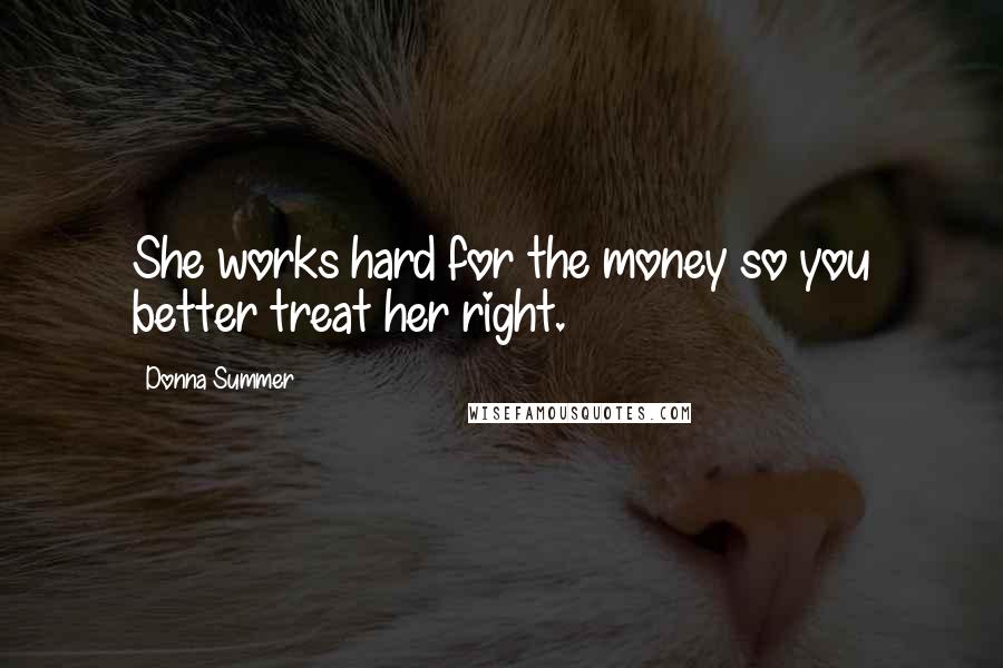 Donna Summer Quotes: She works hard for the money so you better treat her right.