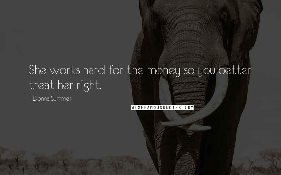 Donna Summer Quotes: She works hard for the money so you better treat her right.