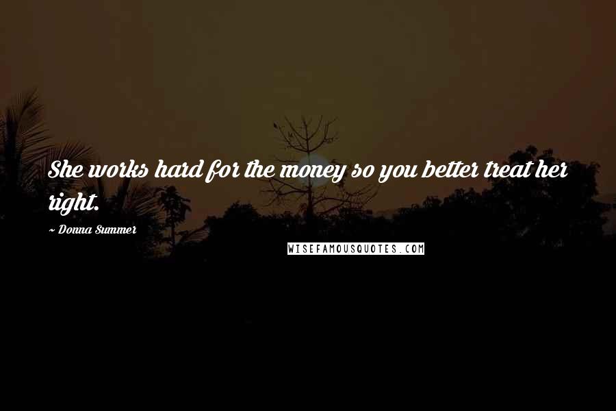 Donna Summer Quotes: She works hard for the money so you better treat her right.