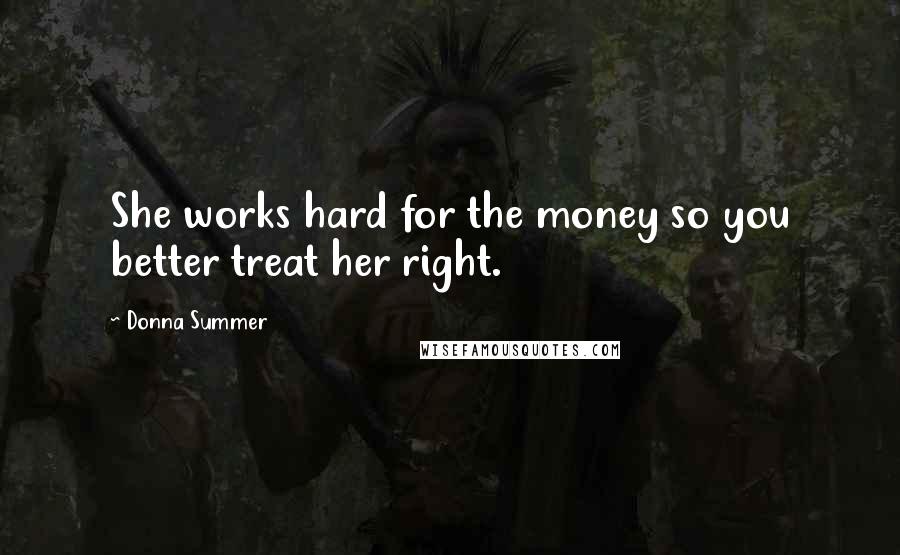 Donna Summer Quotes: She works hard for the money so you better treat her right.