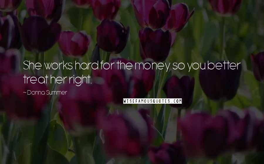 Donna Summer Quotes: She works hard for the money so you better treat her right.