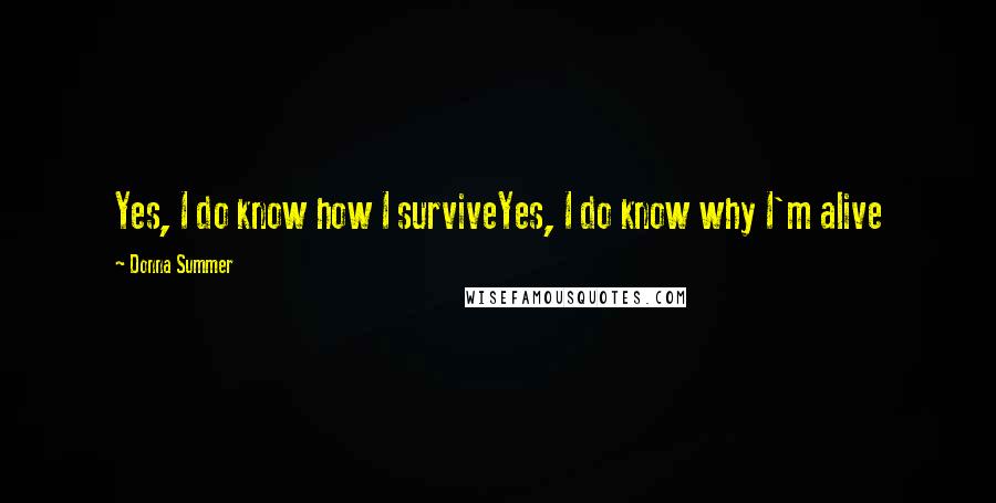 Donna Summer Quotes: Yes, I do know how I surviveYes, I do know why I'm alive