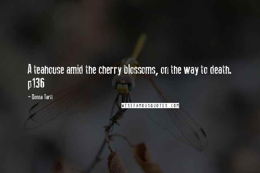 Donna Tartt Quotes: A teahouse amid the cherry blossoms, on the way to death. p136
