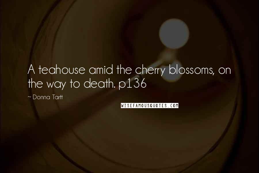 Donna Tartt Quotes: A teahouse amid the cherry blossoms, on the way to death. p136
