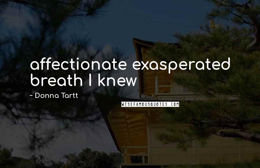 Donna Tartt Quotes: affectionate exasperated breath I knew