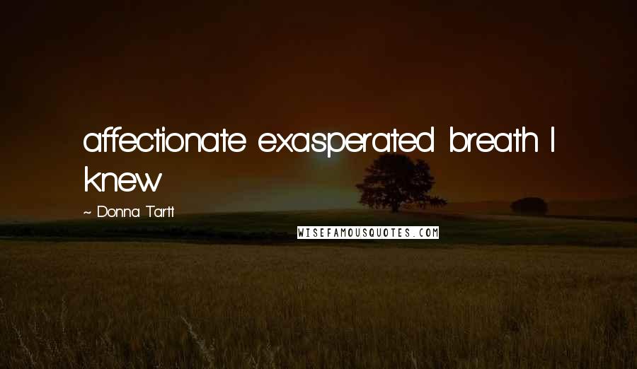 Donna Tartt Quotes: affectionate exasperated breath I knew