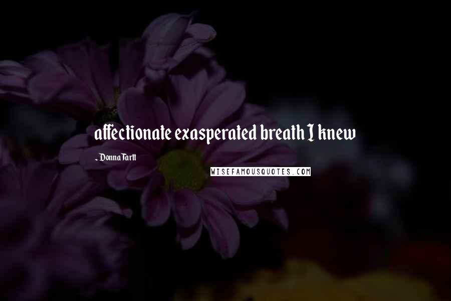 Donna Tartt Quotes: affectionate exasperated breath I knew