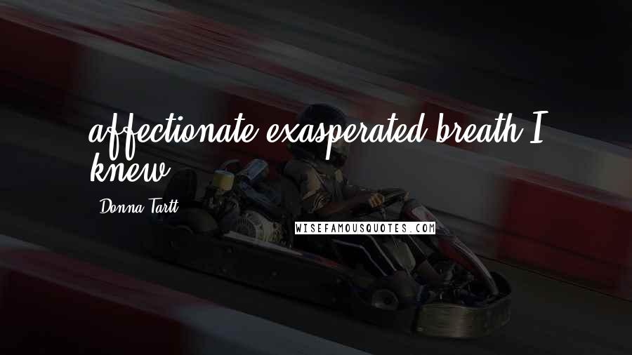 Donna Tartt Quotes: affectionate exasperated breath I knew