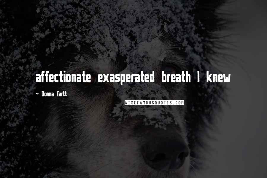 Donna Tartt Quotes: affectionate exasperated breath I knew