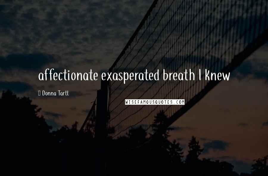 Donna Tartt Quotes: affectionate exasperated breath I knew