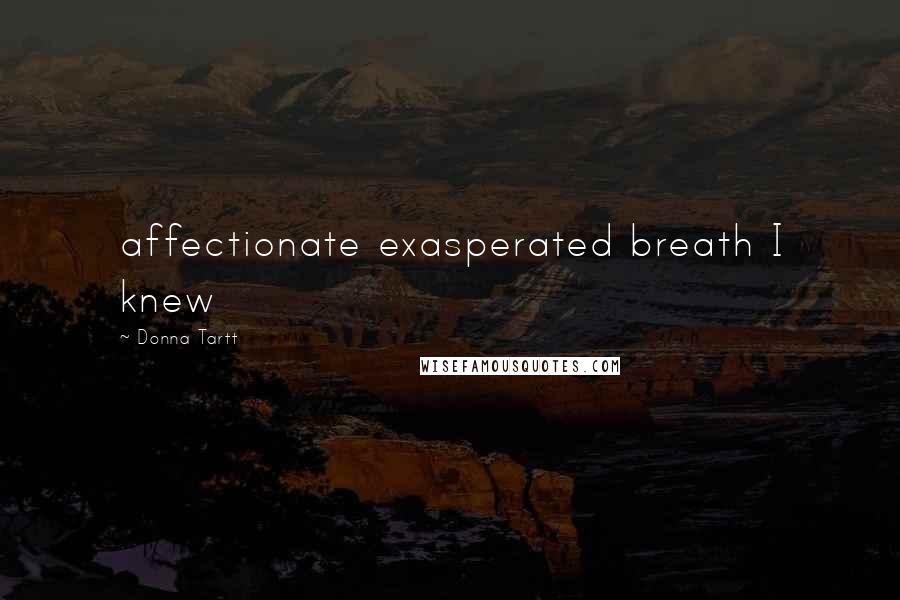 Donna Tartt Quotes: affectionate exasperated breath I knew