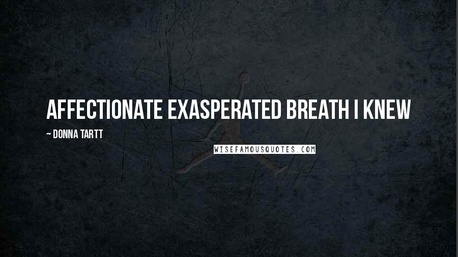 Donna Tartt Quotes: affectionate exasperated breath I knew