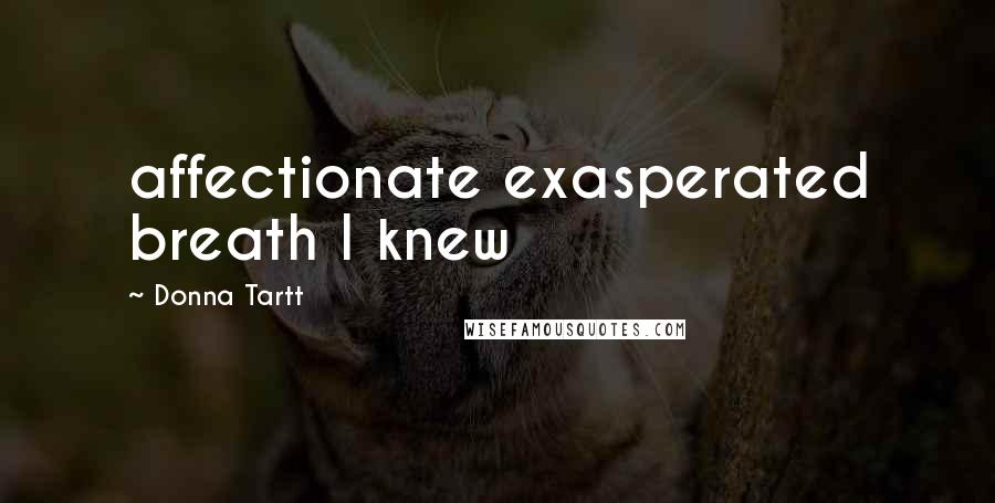 Donna Tartt Quotes: affectionate exasperated breath I knew