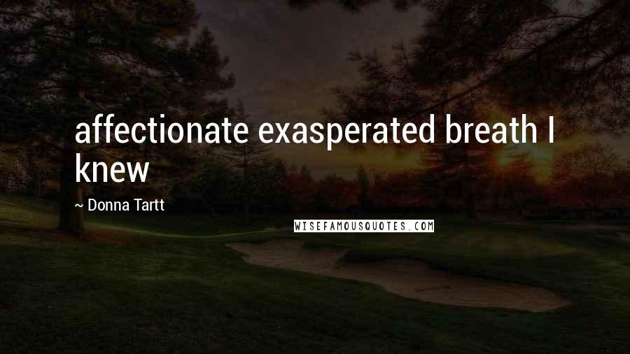 Donna Tartt Quotes: affectionate exasperated breath I knew