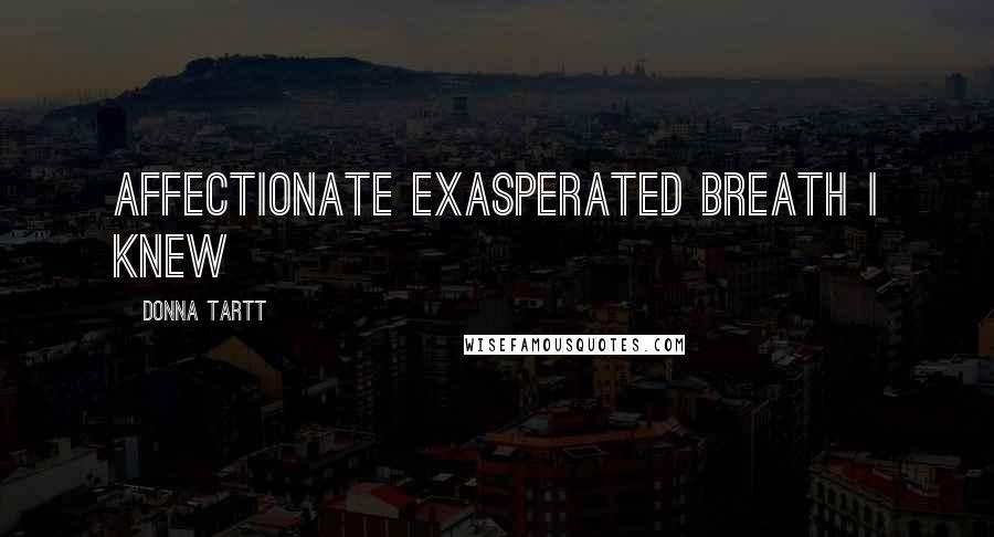 Donna Tartt Quotes: affectionate exasperated breath I knew