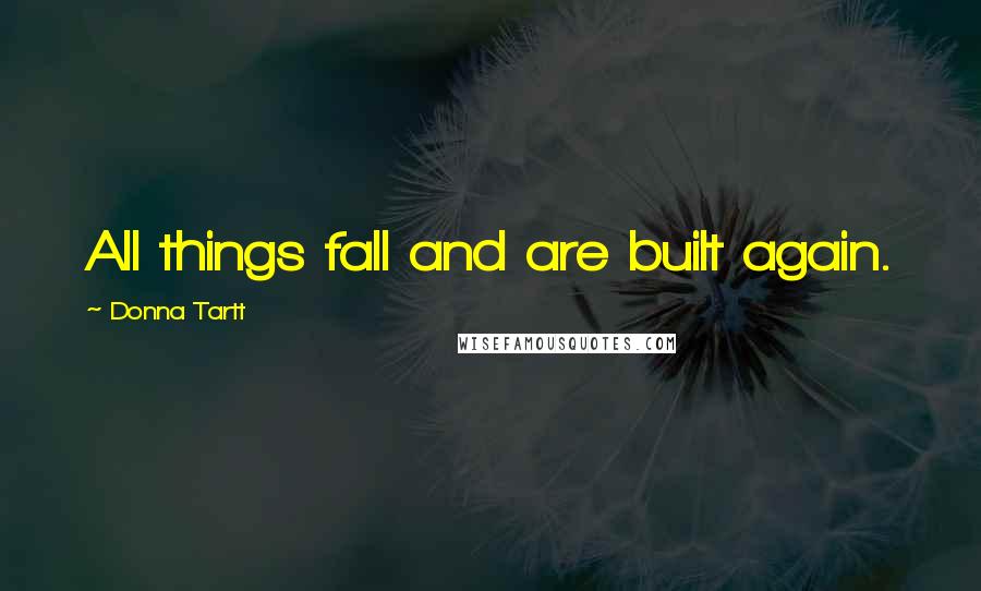 Donna Tartt Quotes: All things fall and are built again.