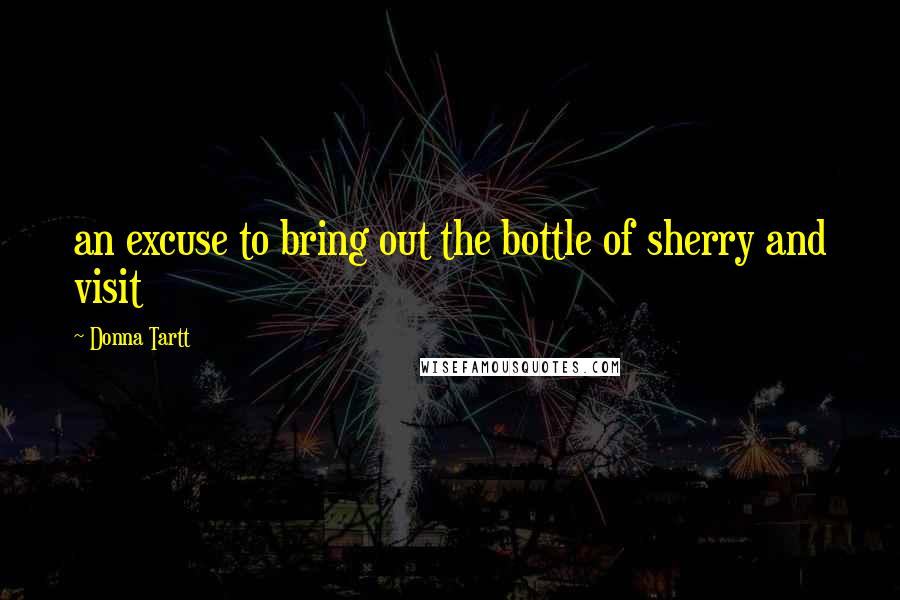 Donna Tartt Quotes: an excuse to bring out the bottle of sherry and visit