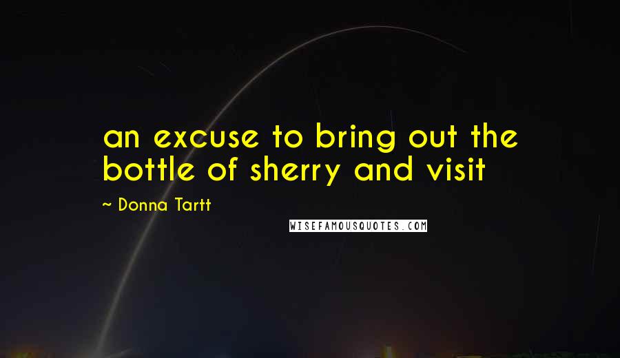 Donna Tartt Quotes: an excuse to bring out the bottle of sherry and visit