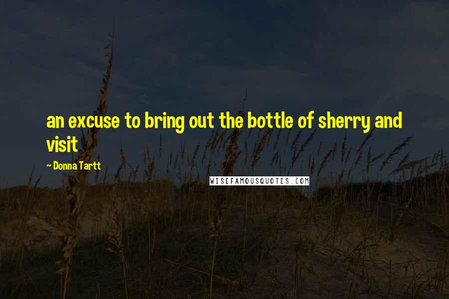 Donna Tartt Quotes: an excuse to bring out the bottle of sherry and visit