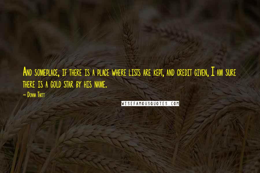 Donna Tartt Quotes: And someplace, if there is a place where lists are kept, and credit given, I am sure there is a gold star by his name.