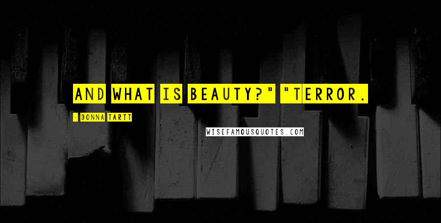 Donna Tartt Quotes: And what is beauty?" "Terror.
