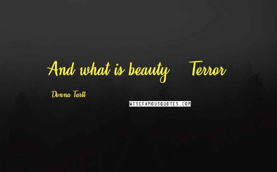 Donna Tartt Quotes: And what is beauty?" "Terror.