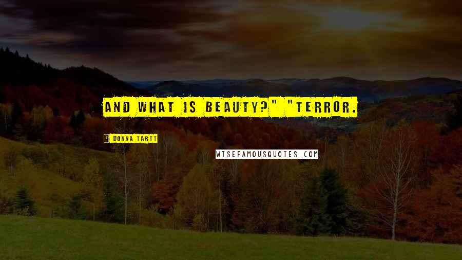Donna Tartt Quotes: And what is beauty?" "Terror.